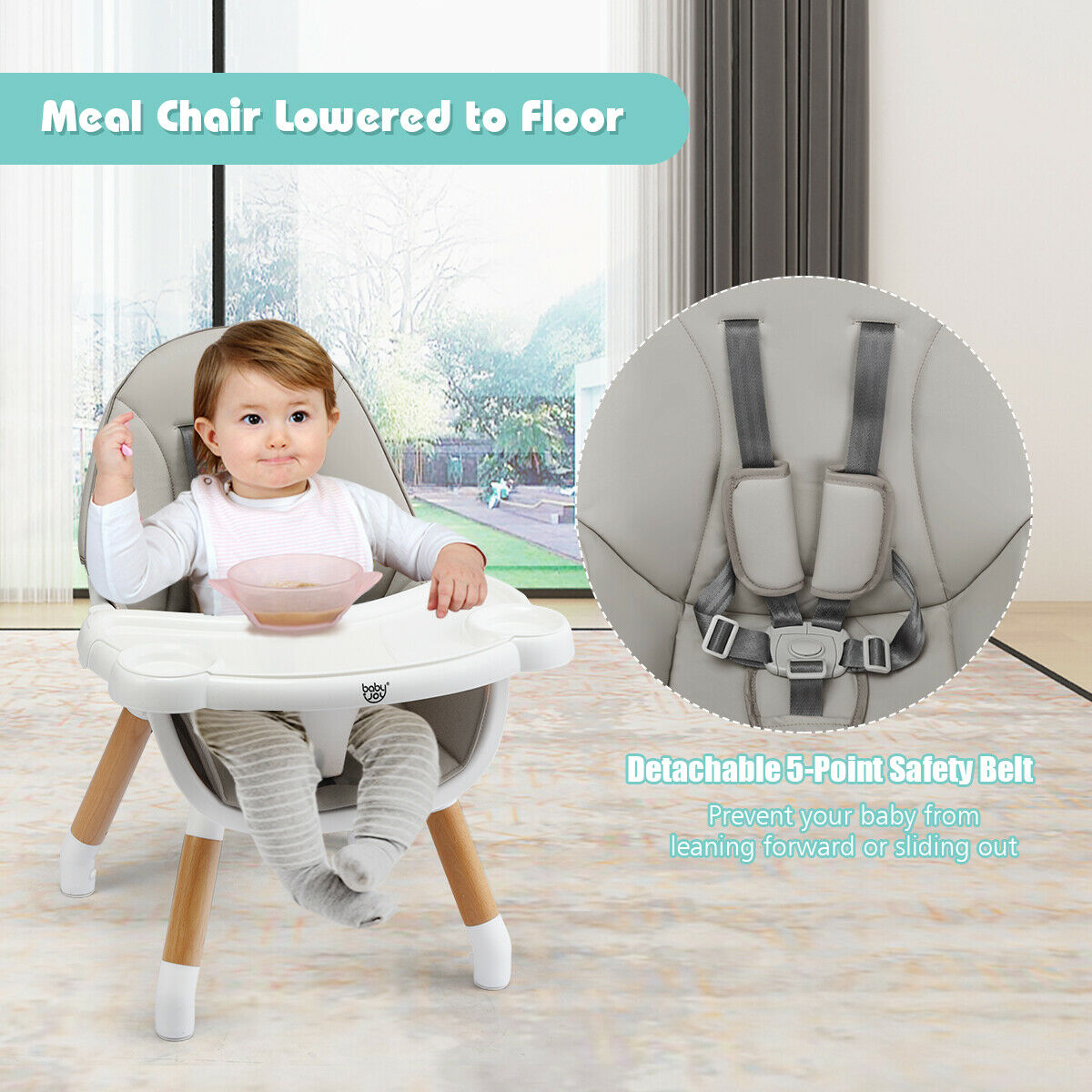 Detachable 5-Point Safety Harness – Keeps your child secure during meals in lower to floor setting 